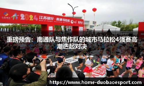 重磅预告：南通队与焦作队的城市马拉松4强赛高潮迭起对决